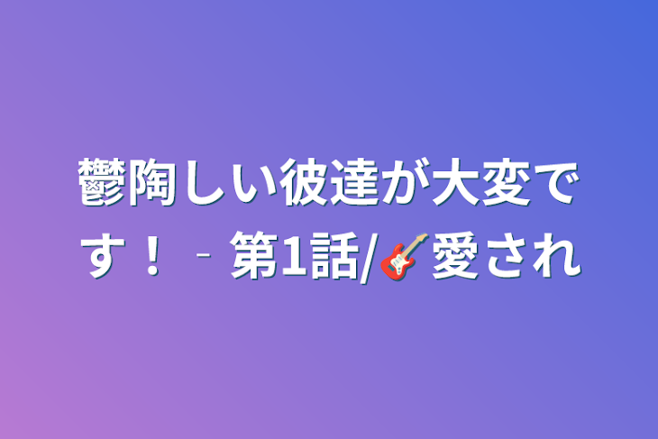 「鬱陶しい彼達が大変です！‐第1話/🎸愛され」のメインビジュアル