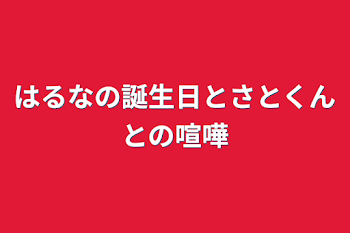 はるなの誕生日とさとくんとの喧嘩