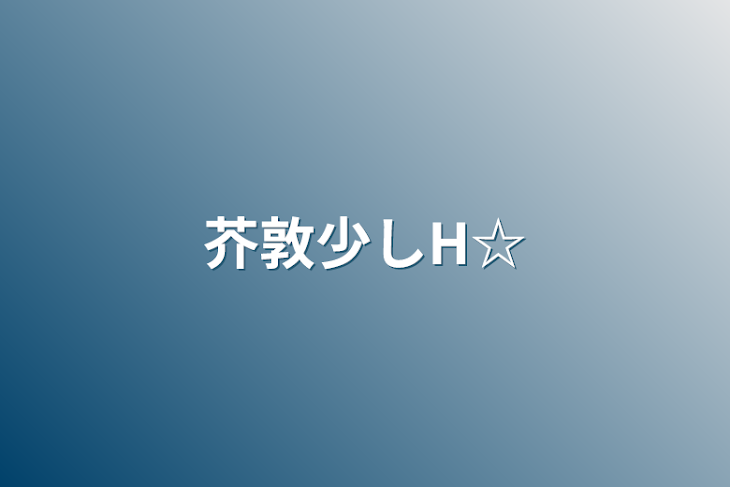 「芥敦少しH☆」のメインビジュアル