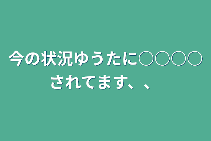 「今の状況ゆうたに○○○○されてます、、」のメインビジュアル