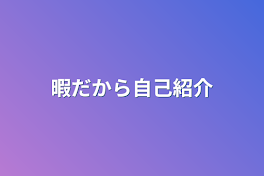 暇だから自己紹介