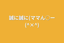 誠に誠に(ママん○ー(^×^)