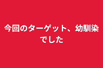 今回のターゲット、幼馴染でした