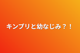 キンプリと幼なじみ？！