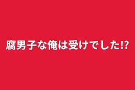 腐男子な俺は受けでした!?