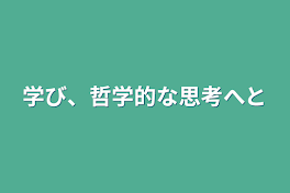 学び、哲学的な思考へと