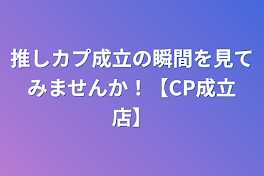 推しカプ成立の瞬間を見てみませんか！【CP成立店】