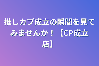 推しカプ成立の瞬間を見てみませんか！【CP成立店】