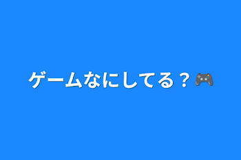 ゲームなにしてる？🎮