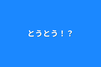 とうとう！？