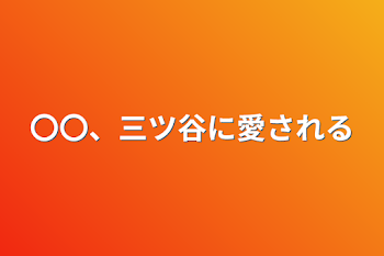 〇〇、三ツ谷に愛される