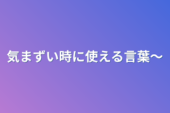 気まずい時に使える言葉〜