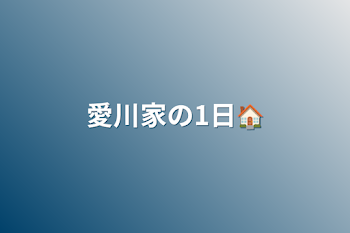 「愛川家の1日🏠」のメインビジュアル