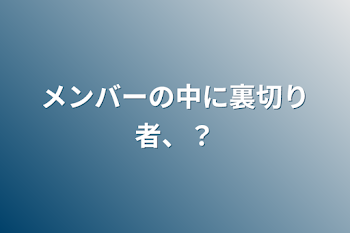 メンバーの中に裏切り者、？