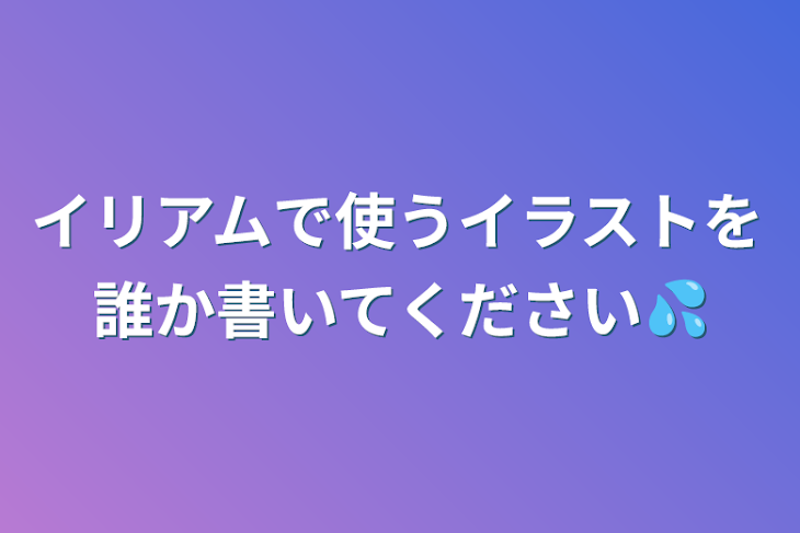 「イリアムで使うイラストを誰か書いてください💦」のメインビジュアル