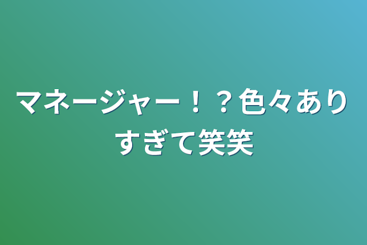 「マネージャー！？色々ありすぎて笑笑」のメインビジュアル