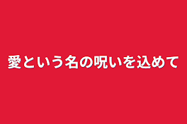 愛と呪いを込めてあなたに