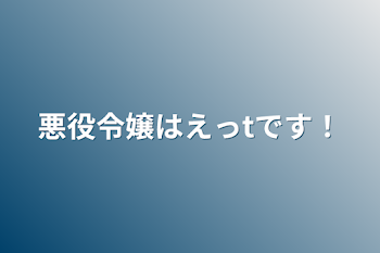 悪役令嬢はえっtです！