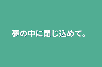 夢の中に閉じ込めて。