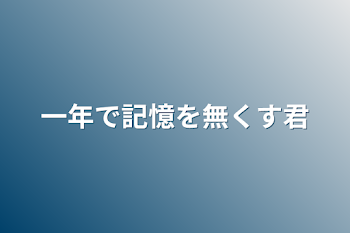 一年で記憶を無くす君