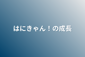 はにきゃん！の成長