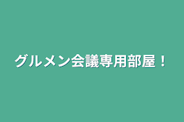 グルメン会議専用部屋！