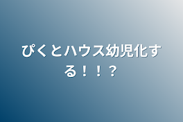 ぴくとハウス幼児化する！！？