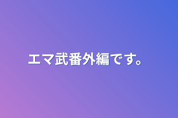 エマ武番外編です。