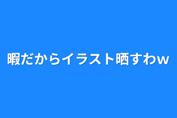 暇だからイラスト晒すわｗ