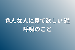 色んな人に見て欲しい  過呼吸のこと