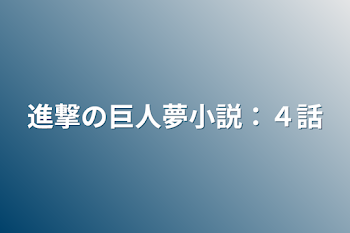 「進撃の巨人夢小説：４話」のメインビジュアル