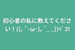 初心者の私に教えてください！((｡´･ω･)｡´_ _))ﾍﾟｺﾘ