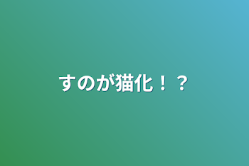 すのが猫化！？