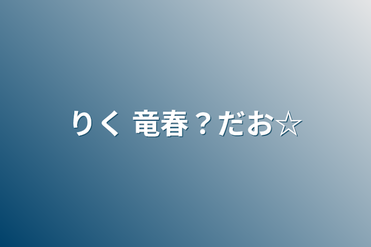 「りく   竜春？だお☆」のメインビジュアル