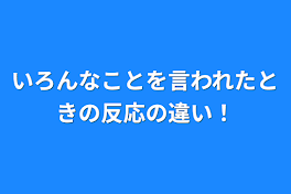 いろんなことを言われたときの反応の違い！