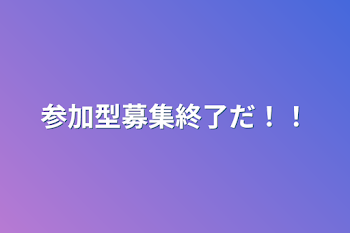 参加型募集終了だ！！