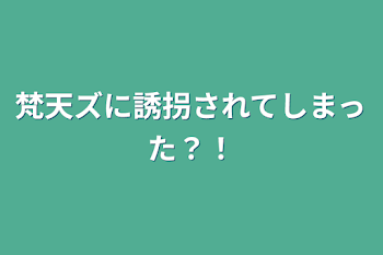 梵天ズに誘拐されてしまった？！