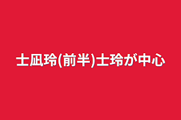 士凪玲(前半)士玲が中心