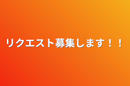 リクエスト募集します！！