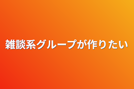 雑談系グループが作りたい