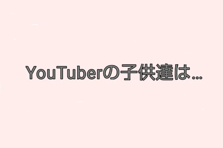 「YouTuberの子供達は…」のメインビジュアル