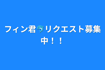 フィン君🐬リクエスト募集中！！