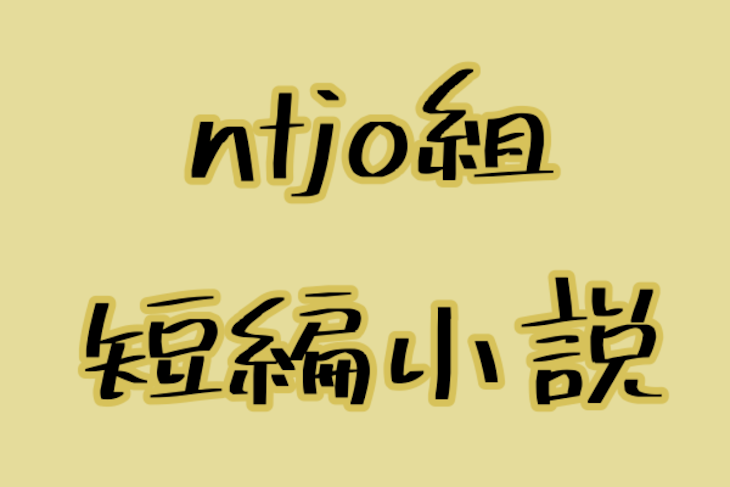 「ntjo組 短編小説」のメインビジュアル