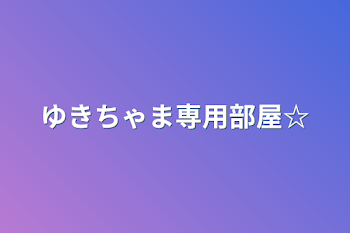 ゆきちゃま専用部屋☆