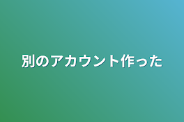 別のアカウント作った