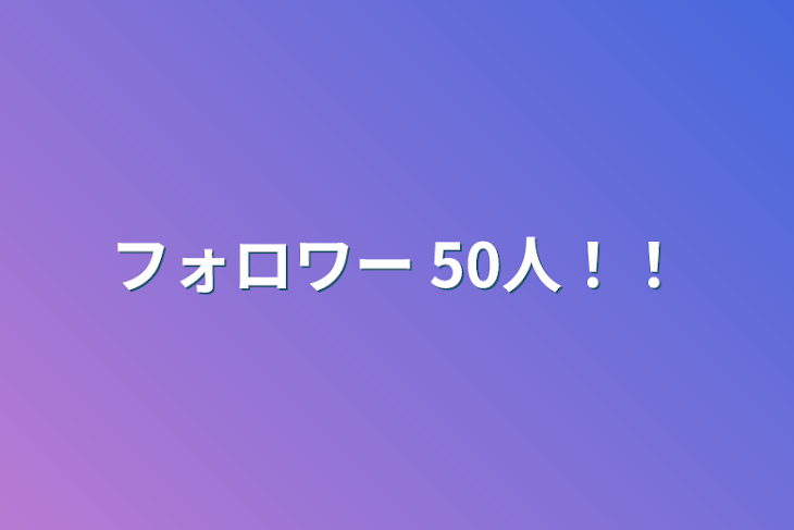 「フォロワー 50人！！」のメインビジュアル