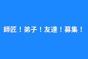 師匠！弟子！友達！募集！