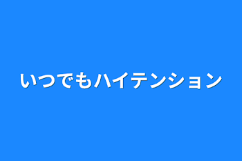 いつでもハイテンション