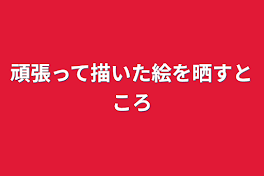 頑張って描いた絵を晒すところ