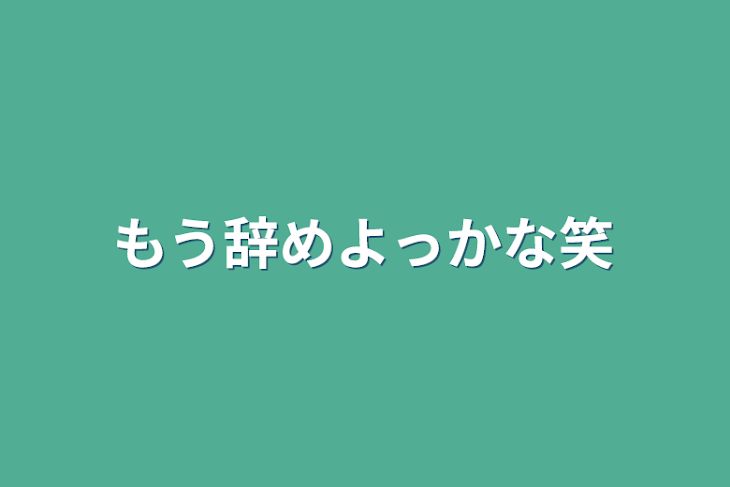 「もう辞めよっかな笑」のメインビジュアル